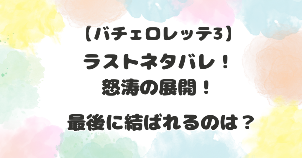 バチェロレッテ3ラストネタバレ